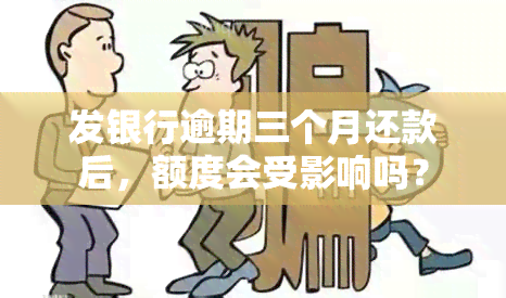 发银行逾期三个月还款后，额度会受影响吗？