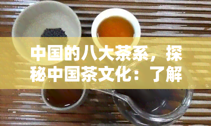 中国的八大茶系，探秘中国茶文化：了解八大茶系的特色与魅力