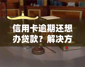 信用卡逾期还想办贷款？解决方案在此！