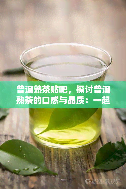 普洱熟茶贴吧，探讨普洱熟茶的口感与品质：一起来聊聊普洱熟茶贴吧！