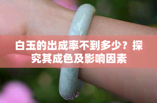 白玉的出成率不到多少？探究其成色及影响因素