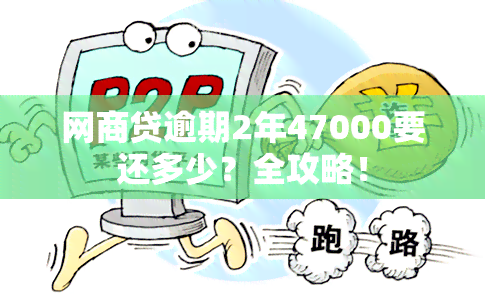 网商贷逾期2年47000要还多少？全攻略！