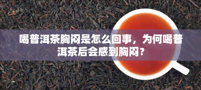 喝普洱茶胸闷是怎么回事，为何喝普洱茶后会感到胸闷？