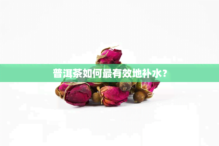 普洱茶如何最有效地补水？