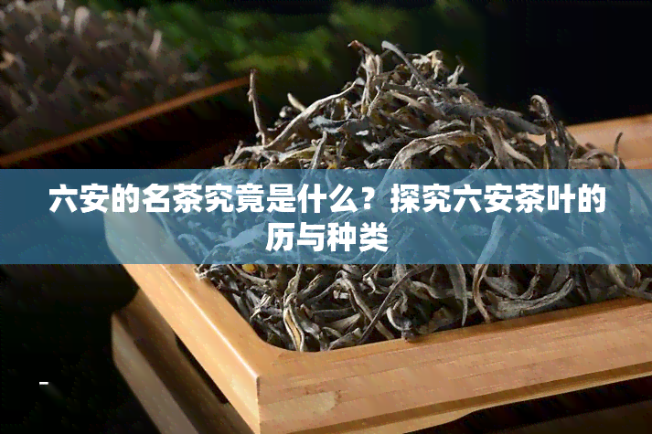 六安的名茶究竟是什么？探究六安茶叶的历与种类