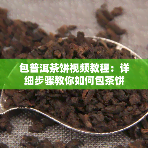 包普洱茶饼视频教程：详细步骤教你如何包茶饼