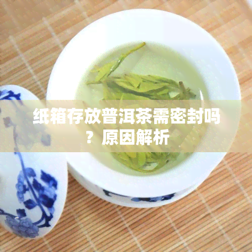 纸箱存放普洱茶需密封吗？原因解析