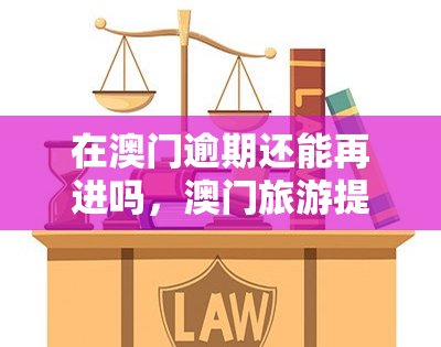 在逾期还能再进吗，旅游提示：逾期逗留是否能再次入境？