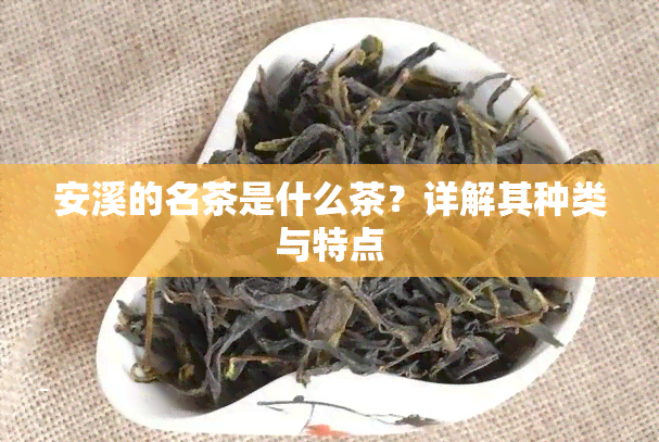 安溪的名茶是什么茶？详解其种类与特点