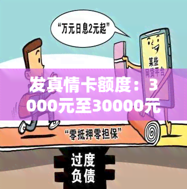 发真情卡额度：3000元至30000元，更高可达多少？