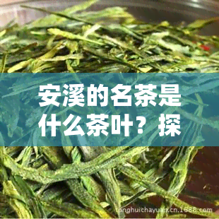 安溪的名茶是什么茶叶？探究其品种、制作工艺与知名