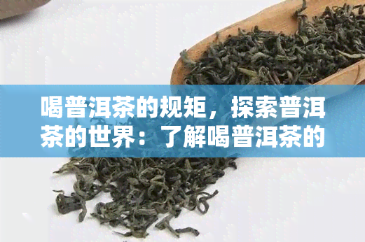 喝普洱茶的规矩，探索普洱茶的世界：了解喝普洱茶的规矩与文化