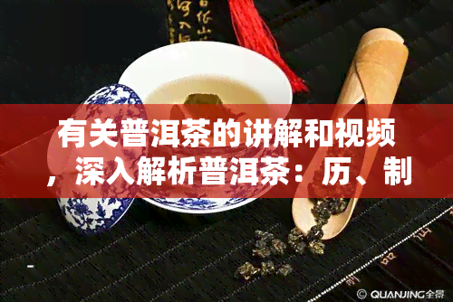 有关普洱茶的讲解和视频，深入解析普洱茶：历、制作工艺与品鉴技巧的全面视频指南