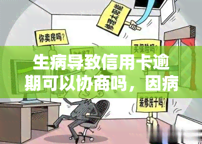 生病导致信用卡逾期可以协商吗，因病逾期，能否与银行协商解决信用卡还款问题？