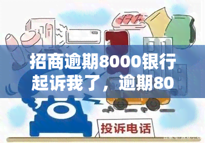 招商逾期8000银行起诉我了，逾期8000元，银行已起诉：如何处理招商银行的催款问题？