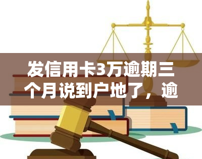 发信用卡3万逾期三个月说到户地了，逾期三个月，发信用卡欠款三万元被追至户地