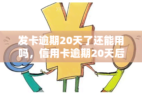 发卡逾期20天了还能用吗，信用卡逾期20天后还能继续使用吗？发卡为例