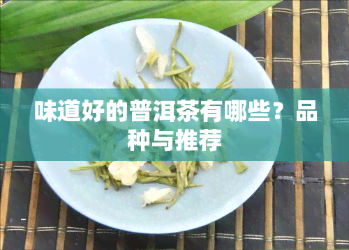 味道好的普洱茶有哪些？品种与推荐