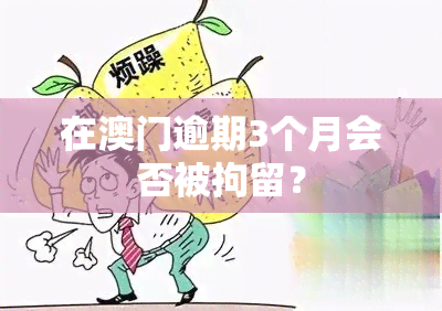 在逾期3个月会否被拘留？