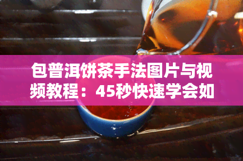 包普洱饼茶手法图片与视频教程：45秒快速学会如何包普洱茶饼