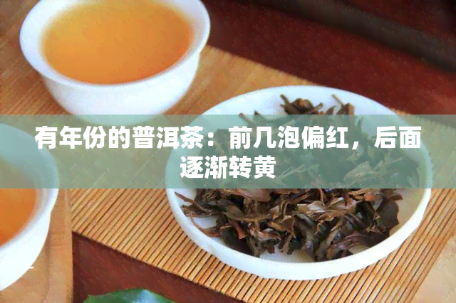 有年份的普洱茶：前几泡偏红，后面逐渐转黄