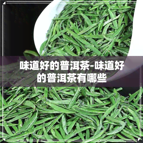 味道好的普洱茶-味道好的普洱茶有哪些