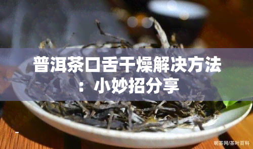 普洱茶口舌干燥解决方法：小妙招分享