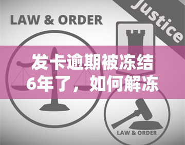 发卡逾期被冻结6年了，如何解冻并恢复使用？