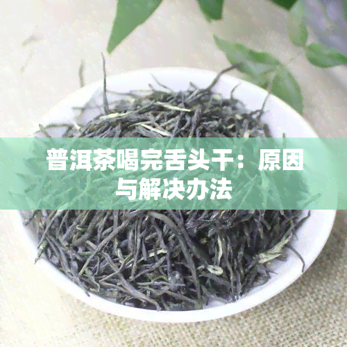 普洱茶喝完舌头干：原因与解决办法