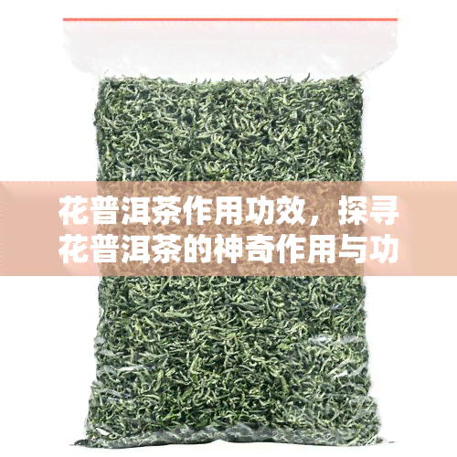 花普洱茶作用功效，探寻花普洱茶的神奇作用与功效