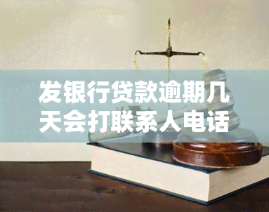 发银行贷款逾期几天会打联系人电话，发银行贷款：逾期几天会拨打联系人电话？