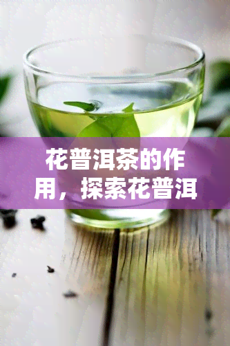 花普洱茶的作用，探索花普洱茶的神奇功效