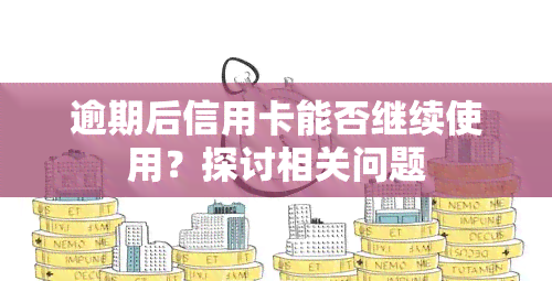 逾期后信用卡能否继续使用？探讨相关问题