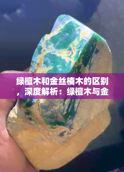 绿檀木和金丝楠木的区别，深度解析：绿檀木与金丝楠木的五大区别，你了解吗？