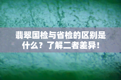 翡翠国检与省检的区别是什么？了解二者差异！