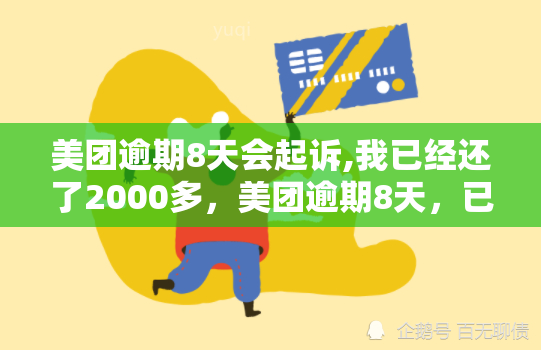 美团逾期8天会起诉,我已经还了2000多，美团逾期8天，已还款2000余元，是否会被起诉？