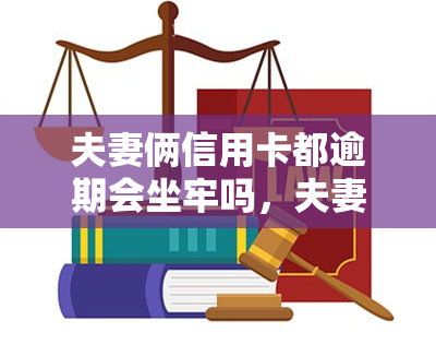 夫妻俩信用卡都逾期会坐牢吗，夫妻共同信用卡逾期：是否会涉及刑事责任？