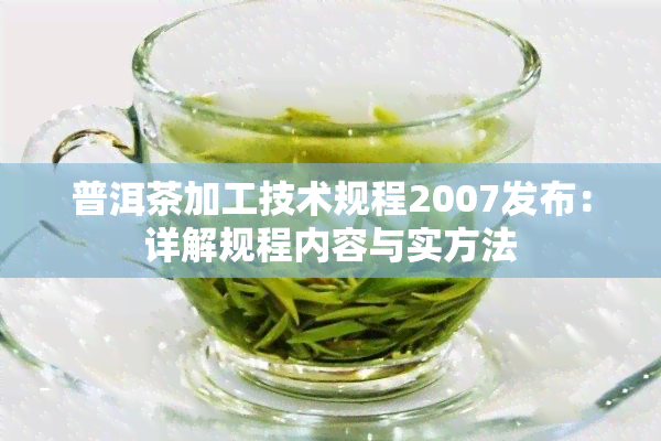 普洱茶加工技术规程2007发布：详解规程内容与实方法