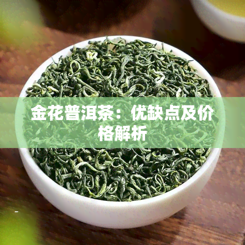 金花普洱茶：优缺点及价格解析