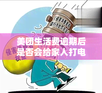 美团生活费逾期后是否会给家人打电话？是否存在违法行为或安全隐患？