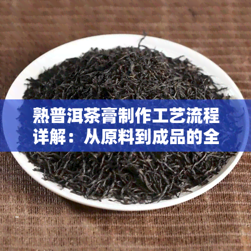 熟普洱茶膏制作工艺流程详解：从原料到成品的全过程