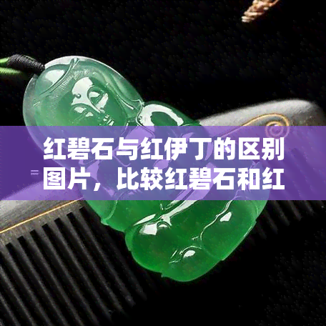 红碧石与红伊丁的区别图片，比较红碧石和红伊丁：差异明显的宝石图片对比