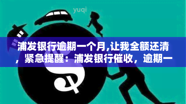 浦发银行逾期一个月,让我全额还清，紧急提醒：浦发银行，逾期一个月需全额还款！