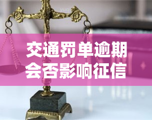 交通罚单逾期会否影响？详解其可能带来的后果