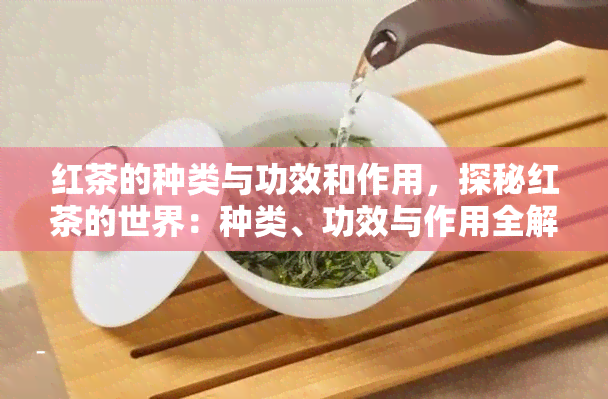 红茶的种类与功效和作用，探秘红茶的世界：种类、功效与作用全解析