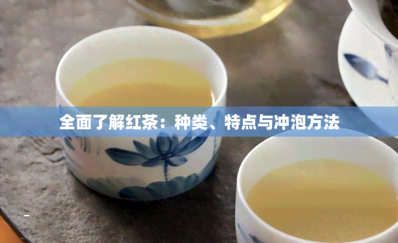 全面了解红茶：种类、特点与冲泡方法