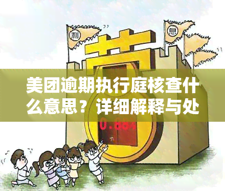 美团逾期执行庭核查什么意思？详细解释与处理方法