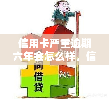 信用卡严重逾期六年会怎么样，信用卡逾期六年，你将面临哪些后果？