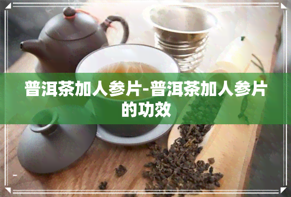 普洱茶加人参片-普洱茶加人参片的功效