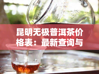 昆明无极普洱茶价格表：最新查询与详细信息